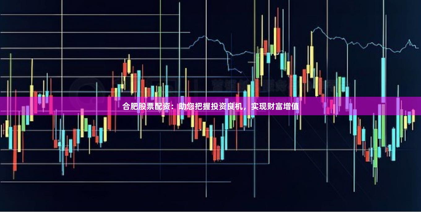 合肥股票配資：助您把握投資良機，實現財富增值